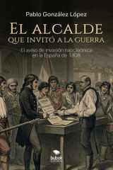 El alcalde que invitó a la guerra: el aviso de la invasión napoleónica enla España de 1808 cover image