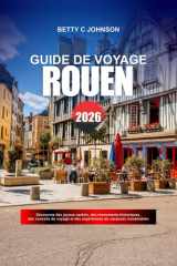 ROUEN GUIDE DE VOYAGE 2026: Découvrez des joyaux cachés, des monuments historiques, des conseils de voyage et des expériences de vacances inoubliables (French Edition) cover image
