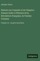 Histoire du Consulat et de l'Empire; Faisant Suite à l'Histoire de la Révolution Française, In Twenty Volumes - Volume 19 - en gros caractères cover image