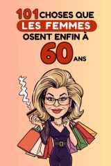 101 choses que les femmes osent enfin à 60 ans: Un livre drôle et décomplexé, idéal pour célébrer les 60 ans avec humour, autodérision et liberté. Fous rires garantis ! (French Edition) cover image