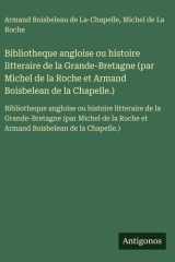 Bibliotheque angloise ou histoire litteraire de la Grande-Bretagne (par Michel de la Roche et Armand Boisbelean de la Chapelle.) - Bibliotheque angloise ou histoire litteraire de la Grande-Bretagne (par Michel de la Roche et Armand Boisbelean de la Chapel cover image