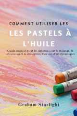 Comment Utiliser Les Pastels À l'Huile - Guide essentiel pour les débutants sur le mélange, la texturation et la conception d'oeuvres d'art dynamiques cover image