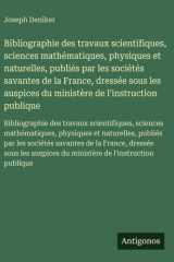 Bibliographie des travaux scientifiques, sciences mathématiques, physiques et naturelles, publiés par les sociétés savantes de la France, dressée sous les auspices du ministère de l'instruction publique - Bibliographie des travaux scientifiques, sciences  cover image