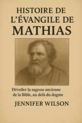 Histoire de l'Évangile de Mathias; - Dévoiler la sagesse ancienne de la Bible, au-delà du dogme cover image