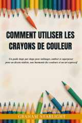 Comment Utiliser Les Crayons de Couleur - Un guide étape par étape pour mélanger, ombrer et superposer pour un dessin réaliste, une harmonie des couleurs et un art expressif cover image