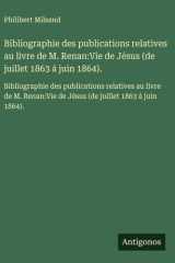 Bibliographie des publications relatives au livre de M. Renan - Vie de Jésus (de juillet 1863 á juin 1864).: Bibliographie des publications relatives au livre de M. Renan: Vie de Jésus (de juillet 1863 á juin 1864). cover image