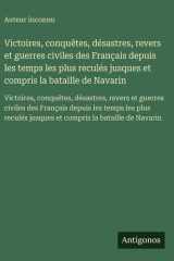 Victoires, conquêtes, désastres, revers et guerres civiles des Français depuis les temps les plus reculés jusques et compris la bataille de Navarin - Victoires, conquêtes, désastres, revers et guerres civiles des Français depuis les temps les plus reculés cover image