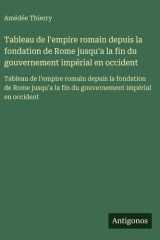 Tableau de l'empire romain depuis la fondation de Rome jusqu'a la fin du gouvernement impérial en occident - Tableau de l'empire romain depuis la fondation de Rome jusqu'a la fin du gouvernement impérial en occident cover image