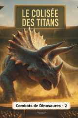 Le Colisée des Titans (Vol. 2) : Combats de dinosaures - 2: L’arène où les géants s’affrontent - Saison 2 : plus féroce, plus épique ! (Le Mondes des dinosaures - Colisée des Titans) cover image