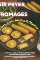 Air fryer et fromages : 50 recettes faciles & filantes: Le guide pratique pour des recettes rapides, croustillantes et fondantes – idées pour apéros, repas express, snacks et gratins gourmands. cover image