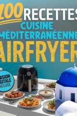 100 recettes Cusine méditerranéenne AIRFRYER – Version digitale incluse: Plats rapides, sains et gourmands inspirés de la cuisine du Sud et du régime ... recettes saines à l'Airfryer (French Edition) cover image
