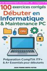 100 exercices corrigés – Débuter en Informatique & Maintenance PC: Préparation CompTIA ITF+ & A+ Essentials pour débutants (French Edition) cover image