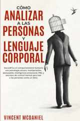 Cómo Analizar a Las Personas y Lenguaje Corporal: Decodifica el comportamiento humano con psicología oscura, manipulación, persuasión, inteligencia ... las personas como un libro. (Spanish Edition) cover image