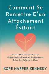 Comment Se Remettre D'un Attachement Évitant: Arrêtez De Saboter L'Amour, Guérissez Les Blessures Profondes et Créez Des Relations Sûres cover image