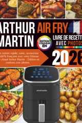 Livre de Recettes Air Fry Arthur Martin 2026: Une cuisine rapide, saine, savoureuse et 100% française avec votre friteuse à air chaud Arthur Martin – Édition en couleurs avec photos (French Edition) cover image