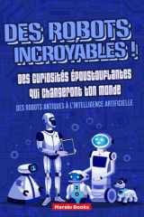 Des Robots Incroyables ! Des Curiosités Époustouflantes qui Changeront ton Monde: Des robots antiques à l'intelligence artificielle - Histoires ... pour toute la famille (French Edition) cover image