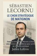 SÉBASTIEN LECORNU Biographie: LE CHOIX STRATÉGIQUE DE MATIGNON: Pourquoi Emmanuel Macron a choisi son ministre de la Défense pour sortir de l'impasse politique (French Edition) cover image