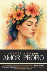 Volver a mí con amor propio: Una guía de superación personal con cuatro pasos transformadores para sanar con valentía y volver a sonreír desde ... propio libros para mujer. (Spanish Edition) cover image