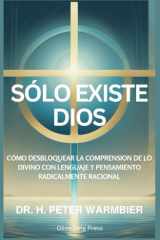 Sólo Existe Dios Cómo Desbloquear La Comprensión de Lo Divino Con Lenguaje Y Pensamiento Radicalmente Racional cover image