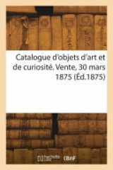 Catalogue d'objets d'art et de curiosité. Vente, 30 mars 1875 cover image