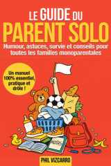 Le guide du parent solo - un manuel 100% essentiel, pratique et drôle: Humour, astuces, survie et conseils pour toutes les familles monoparentales : ... vie sociale, bien-être, réponses aux relous cover image