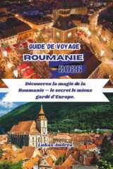 Guide de voyage Roumanie 2026: Découvrez la magie de la Roumanie – le secret le mieux gardé d’Europe. (French Edition) cover image
