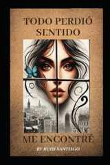 Todo Perdió Sentido, Me Encontré: La historia de una mujer que tuvo que perderse para poder encontrarse. (Spanish Edition) cover image