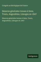 Séances générales tenues à Sens, Tours, Angoulème, Limoges en 1847 - Séances générales tenues à Sens, Tours, Angoulème, Limoges en 1847 cover image