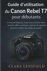 Guide d'utilisation du Canon Rebel T7 pour débutants: Le manuel étape par étape pour maîtriser votre premier reflex numérique, capturer de superbes ... des vidéos de qualité (French Edition) cover image