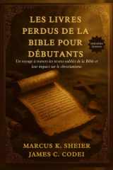 LES LIVRES PERDUS DE LA BIBLE POUR DÉBUTANTS: Un voyage à travers les textes oubliés de la Bible et leur impact sur le christianisme (French Edition) cover image