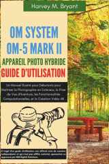 OM System OM-5 Mark II Appareil Photo Hybride Guide d'Utilisation: Un Manuel Illustré pour Débutants pour Maîtriser la Photographie en Extérieur, la ... et la Création Vidéo 4K (French Edition) cover image