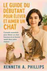 Le Guide Du Débutant Pour Élever Et Aimer Un Chat - Conseils essentiels pour élever un chat heureux et en bonne santé dans votre maison cover image