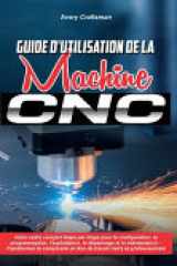 Guide d'Utilisation de la Machine CNC - Votre cadre complet étape par étape pour la configuration, la programmation, l'exploitation, le dépannage et la maintenance - Transformez la complexité en flux de travail clairs et professionnels cover image