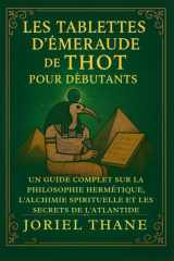 Les Tablettes d'Émeraude de Thot pour les débutants - Un guide complet sur la philosophie hermétique, l'alchimie spirituelle et les secrets de l'Atlantide cover image