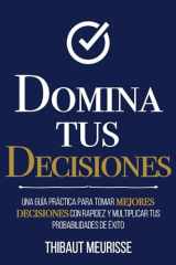 Domina Tus Decisiones: Una guía práctica para tomar mejores decisiones con rapidez y multiplicar tus probabilidades de éxito (Colección Domina Tu(s)...) (Spanish Edition) cover image