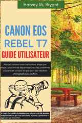Canon EOS Rebel T7 Guide utilisateur: Manuel complet avec instructions étape par étape, solutions de dépannage pour les problèmes courants et conseils ... photographiques parfaits (French Edition) cover image