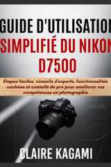 Guide d'utilisation simplifié du Nikon D7500: Étapes faciles, conseils d'experts, fonctionnalités cachées et conseils de pro pour améliorer vos compétences en photographie (French Edition) cover image