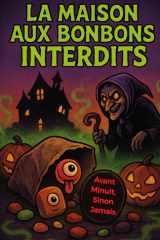 La Maison Aux Bonbons Interdits: La Maison Aux Bonbons Interdits : Un roman jeunesse d’Halloween plein de frissons et de rires, illustrés pour les enfants de 8-12 ans ! cover image