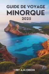 GUIDE DE VOYAGE MINORQUE 2025: À la découverte de l'histoire, de la nature et du meilleur de la vie insulaire (French Edition) cover image