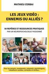 Les jeux vidéo : ennemis ou alliés ?: 50 repères et ressources pratiques par un neuropsychologue passionné (French Edition) cover image