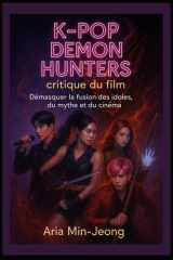 K-Pop Demon Hunters : critique du film: « Démasquer la fusion des idoles, du mythe et du cinéma » (French Edition) cover image