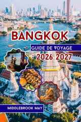 Guide De Voyage Bangkok 2026 2027: Avec carte, photos, meilleurs temples, cuisine de rue, vie nocturne, divertissements en famille, itinéraires et conseils locaux en Thaïlande (French Edition) cover image