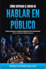 Cómo Superar el Miedo de Hablar en Público: Cómo Lanzarnos con Éxito al Mundo de las Conferencias Cómo Controlar el Miedo Escénico (Spanish Edition) cover image