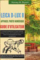 Leica D-Lux 8 Appareil Photo Numérique Guide d'utilisateur: Le manuel complet de A à Z pour maîtriser chaque fonction, de la simplicité ... de niveau professionnel (French Edition) cover image