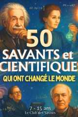 50 Savants et Scientifiques qui ont changé le monde: Un voyage à travers les grandes découvertes scientifiques et leur histoire de l’Antiquité à nos ... ans). (Le Club des Savoirs) (French Edition) cover image