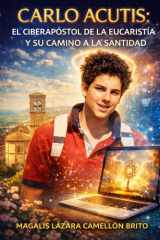 "Carlo Acutis - El Ciberapóstol de la Eucaristía Y Su Camino a la Santidad" Fe, Tecnología Y Evangelización Digital: El Joven Que Usó Internet Para Acercar a Dios cover image