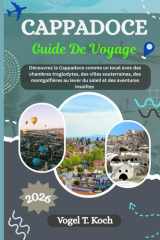 CAPPADOCE GUIDE DE VOYAGE: Découvrez la Cappadoce comme un local avec des chambres troglodytes, des villes souterraines, des montgolfières au lever ... Koch l'Explorateur FR) (French Edition) cover image