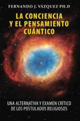LA CONCIENCIA Y EL PENSAMIENTO CUANTICO: UNA ARTENATIVA Y EXAMEN CRÍTICO DE LOS POSTULADOS RELIGIOSOS (Spanish Edition) cover image