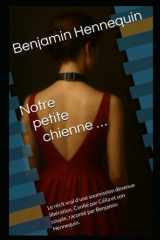 Notre petite chienne…: Le récit vrai d’une soumission devenue libération. Confié par Célia et son couple, raconté par Benjamin Hennequin. (French Edition) cover image