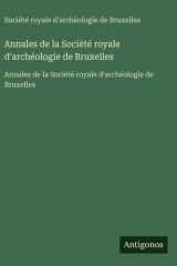 Annales de la Société royale d'archéologie de Bruxelles - Annales de la Société royale d'archéologie de Bruxelles cover image